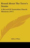 Round about the Torre's Straits: A Record of Australian Church Missions (1917) di Gilbert White edito da Kessinger Publishing
