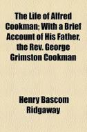The Life Of Alfred Cookman; With A Brief Account Of His Father, The Rev. George Grimston Cookman di Henry Bascom Ridgaway edito da General Books Llc