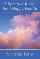 A Spiritual Recipe For A Happy Family di Maureen Petro edito da America Star Books
