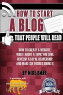 How to Start a Blog That People Will Read: How to Create a Website, Write about a Topic You Love, Develop a Loyal Readership, and Make Six Figures Doi di Mike Omar edito da Createspace Independent Publishing Platform