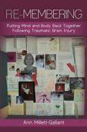 Re-Membering: Putting Mind and Body Back Together Following Traumatic Brain Injury di Ann Millett-Gallant edito da Createspace