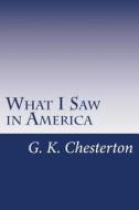 What I Saw in America di G. K. Chesterton edito da Createspace
