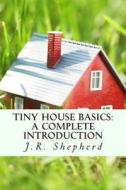 Tiny House Basics: A Complete Introduction di J. R. Shepherd edito da Createspace