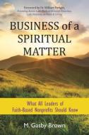 Business of a Spiritual Matter: What Every Non-Profit Leader Should Know di Gasby Brown edito da Select Books (NY)