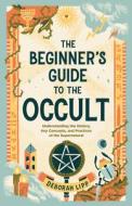 The Beginner's Guide to the Occult: Understanding the History, Key Concepts, and Practices of the Supernatural di Deborah Lipp edito da ROCKRIDGE PR