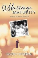 Marriage Maturity: Growing Up and not Giving Up di David C. O'Bryan edito da XULON PR
