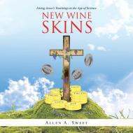 New Wine Skins di Sweet Allen A. Sweet edito da Iuniverse