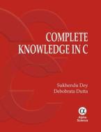 Complete Knowledge In C di Sukhendu Dey, Debobrata Dutta edito da Alpha Science International Ltd