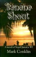 Banana Shout: A Novel of Negril Jamaica WI di Mark Conklin edito da Authorlink