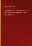 A Treatise on the Law of Executions in Civil Cases, and of Proceedings in Aid and Restraint Thereof di Abraham Clark Freeman edito da Outlook Verlag
