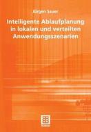 Intelligente Ablaufplanung in lokalen und verteilten Anwendungsszenarien di Jürgen Sauer edito da Vieweg+Teubner Verlag