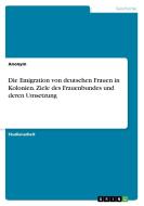 Die Emigration von deutschen Frauen in Kolonien. Ziele des Frauenbundes und deren Umsetzung di Anonym edito da GRIN Verlag