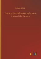 The Scottish Parliament before the Union of the Crowns di Robert S. Rait edito da Outlook Verlag