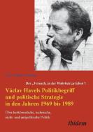 Der "Versuch, in der Wahrheit zu leben": Václav Havels Politikbegriff und politische Strategie in den Jahren 1969 bis 19 di Dirk Dalberg edito da Ibidem-Verlag