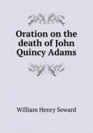 Oration On The Death Of John Quincy Adams di William Henry Seward edito da Book On Demand Ltd.