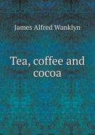 Tea, Coffee And Cocoa di James Alfred Wanklyn edito da Book On Demand Ltd.
