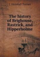 The History Of Brighouse, Rastrick, And Hipperholme di J Horsfall Turner edito da Book On Demand Ltd.