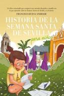 Historia de la Semana Santa de Sevilla Para Ninos di Francisco Huesa Andrade edito da ALMUZARA