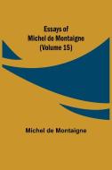 Essays of Michel de Montaigne (Volume 15) di Michel De Montaigne edito da Alpha Editions
