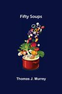 Fifty Soups di Thomas J. Murrey edito da Alpha Editions