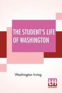 The Student's Life Of Washington di Washington Irving edito da Lector House