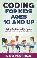 Coding For Kids Ages 10 And Up di Mather Bob Mather edito da Draft2Digital