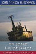 On Board the Esmeralda (Esprios Classics) di John Conroy Hutcheson edito da Blurb