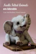 Needle Felted Animals Are Adorable di Gail Smith edito da Independently Published