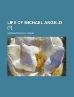 Life Of Michael Angelo (volume 1) di Herman Friedrich Grimm edito da General Books Llc