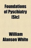 Foundations Of Pyschiatry [sic] di William Alanson White edito da General Books Llc