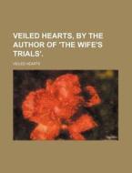 Veiled Hearts, By The Author Of 'the Wife's Trials'. di Veiled Hearts edito da General Books Llc