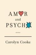Amor and Psycho di Carolyn Cooke edito da Alfred A. Knopf