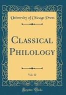 Classical Philology, Vol. 12 (Classic Reprint) di University Of Chicago Press edito da Forgotten Books