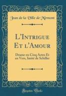 L'Intrigue Et L'Amour: Drame En Cinq Actes Et En Vers, Imite de Schiller (Classic Reprint) di Jean De La Ville De Mirmont edito da Forgotten Books