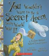 You Wouldn't Want to Be a Secret Agent During World War II!: A Perilous Mission Behind Enemy Lines di John Malam edito da FRANKLIN WATTS