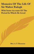 Memoirs Of The Life Of Sir Walter Ralegh: With Some Account Of The Period In Which He Lived di Mrs. A. T. Thomson edito da Kessinger Publishing, Llc