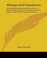 Writings And Translations: The Old Faith; A Spiritual And Most Precious Pearl; Fruitful Lessons; A Treatise On The Lord's Supper; Order Of The Church di Miles Coverdale edito da Kessinger Publishing, Llc