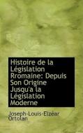 Histoire De La Lacgislation Rromaine di Joseph-Louis-Elzacar Ortolan edito da Bibliolife
