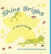 Shine Bright, A Tale of Courage di Melanie Ann edito da (None)