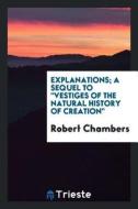 Explanations; A Sequel to Vestiges of the Natural History of Creation di Robert Chambers edito da LIGHTNING SOURCE INC