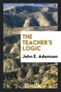 The teacher's logic di John E. Adamson edito da Trieste Publishing