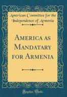 America as Mandatary for Armenia (Classic Reprint) di American Committee for the Inde Armenia edito da Forgotten Books