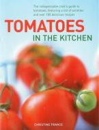 Tomatoes in the Kitchen: The Indispensable Cook's Guide to Tomatoes, Featuring a Variety List and Over 160 Delicious Rec di Christine France edito da LORENZ BOOKS