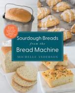 Sourdough Breads From The Bread Machine di Michelle Anderson edito da Harvard Common Press,U.S.