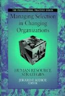 Managing Selection in Changing Organizations di JF Kehoe edito da John Wiley & Sons