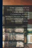 Some Genealogical Data Concerning the Cross, Bradford, Clemmons, Havley, Mobley, Hessey, Dillman and Rhorer Families, by Ira Brown Cross ... di Ira Brown Cross edito da LIGHTNING SOURCE INC