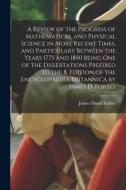 A Review of the Progress of Mathematical and Physical Science in More Recent Times, and Particulary Between the Years 1775 and 1850 Being One of the D edito da LIGHTNING SOURCE INC