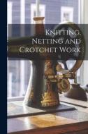Knitting, Netting and Crotchet Work di Anonymous edito da LIGHTNING SOURCE INC