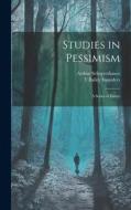 Studies in Pessimism: A Series of Essays di Arthur Schopenhauer, T. Bailey Saunders edito da LEGARE STREET PR