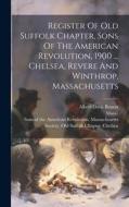 Register Of Old Suffolk Chapter, Sons Of The American Revolution, 1900 ... Chelsea, Revere And Winthrop, Massachusetts di Mass ). edito da LEGARE STREET PR